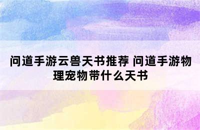 问道手游云兽天书推荐 问道手游物理宠物带什么天书